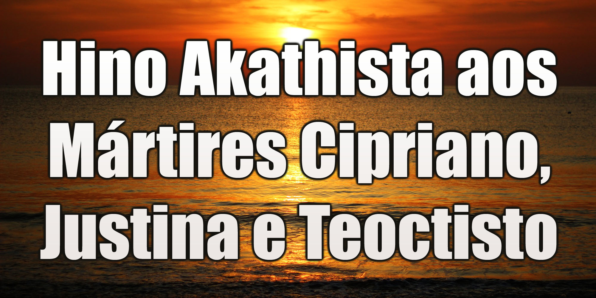 Hino Akathista aos Mártires Cipriano, Justina e Teoctisto